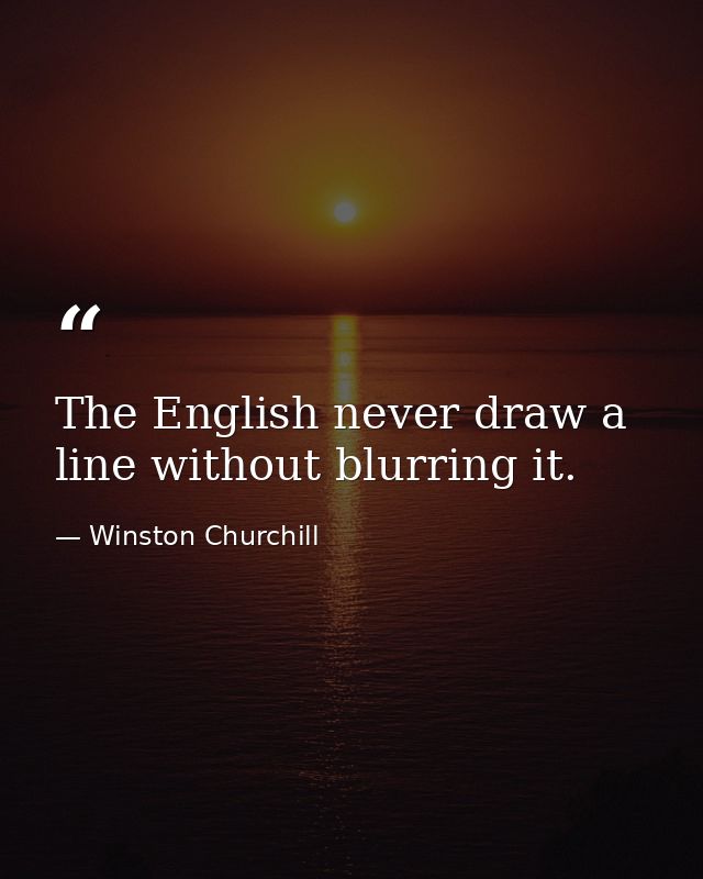 The English never draw a line without blurring it. — Winston Churchill