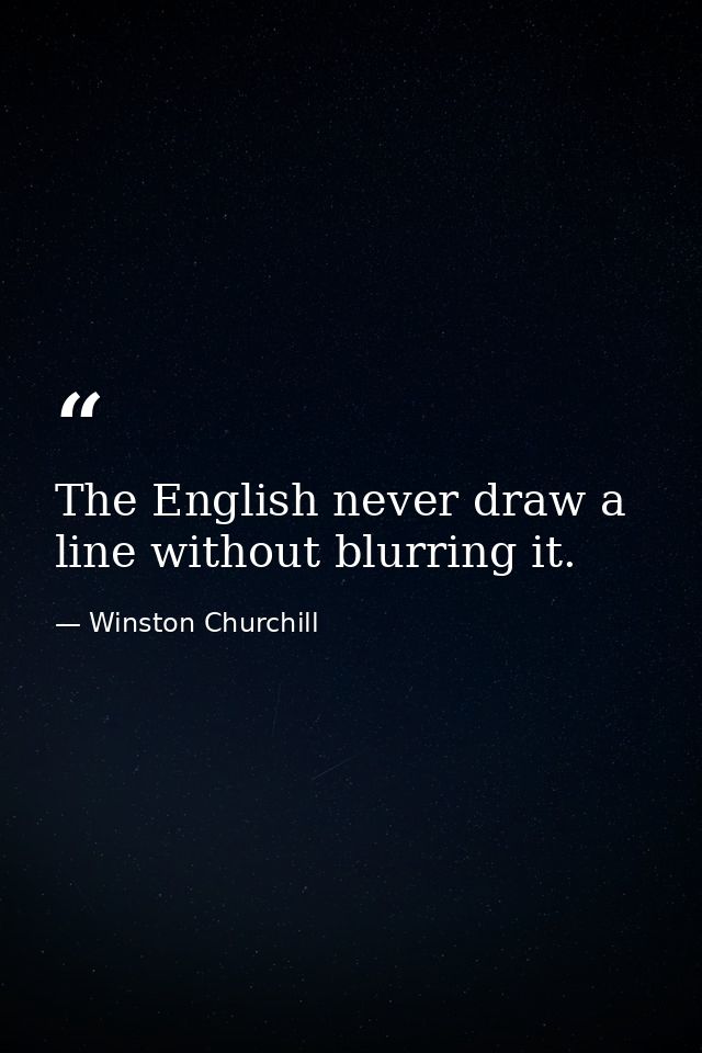 The English never draw a line without blurring it. — Winston Churchill