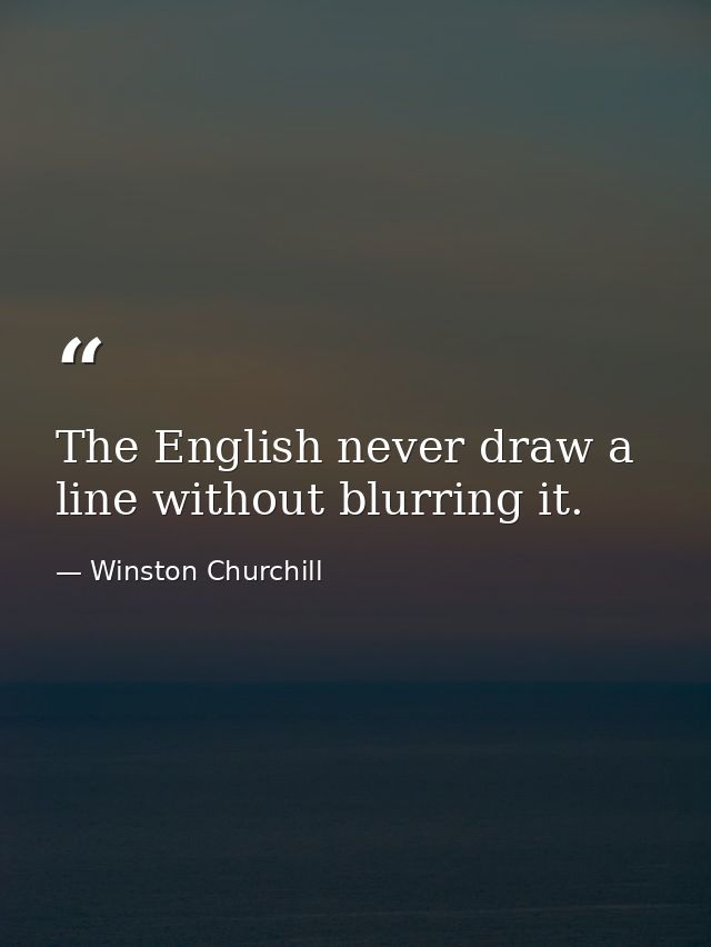 The English never draw a line without blurring it. — Winston Churchill