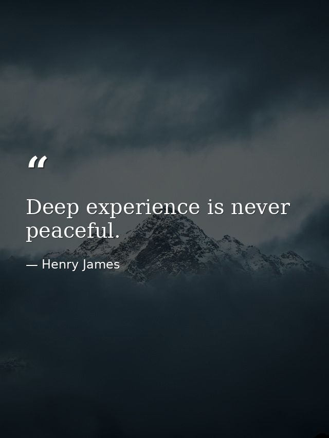 Deep experience is never peaceful. — Henry James