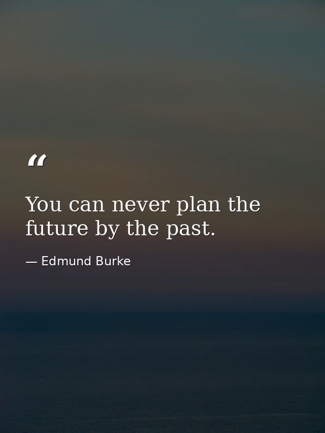 You can never plan the future by the past. — Edmund Burke
