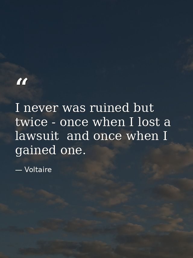 I never was ruined but twice - once when I lost a lawsuit  and once when I gained one. — Voltaire