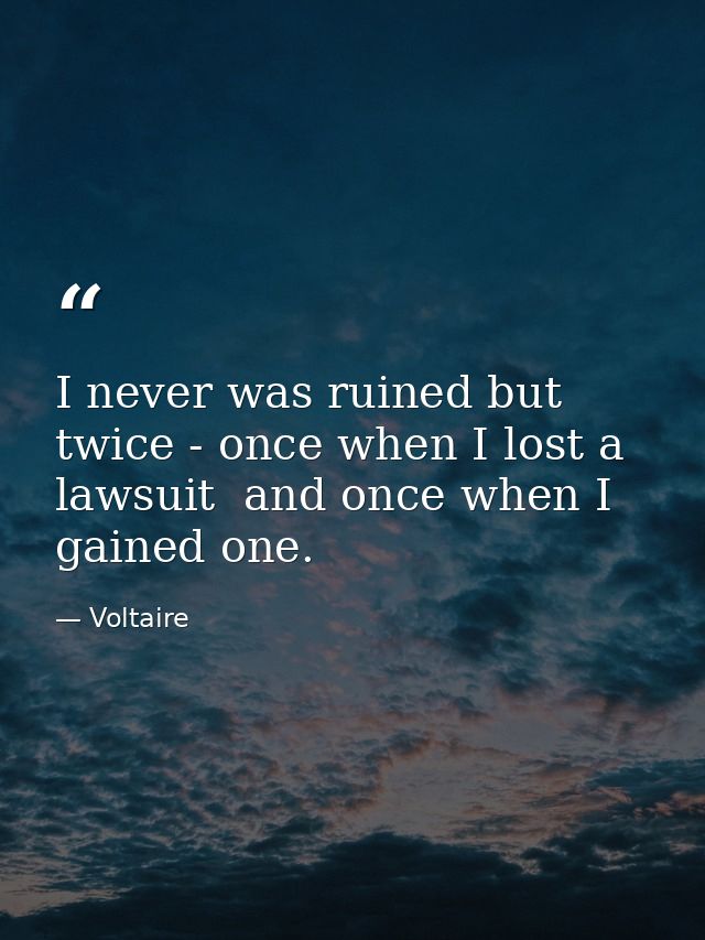 I never was ruined but twice - once when I lost a lawsuit  and once when I gained one. — Voltaire