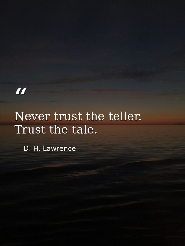 Never trust the teller. Trust the tale. — D. H. Lawrence