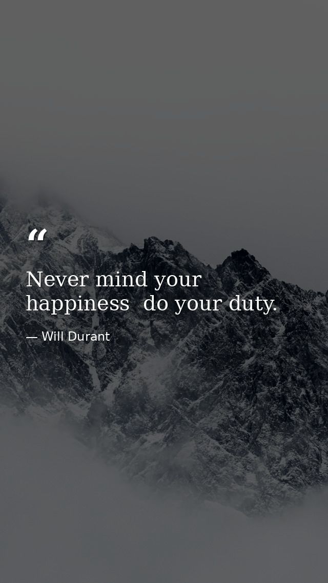 Never mind your happiness  do your duty. — Will Durant