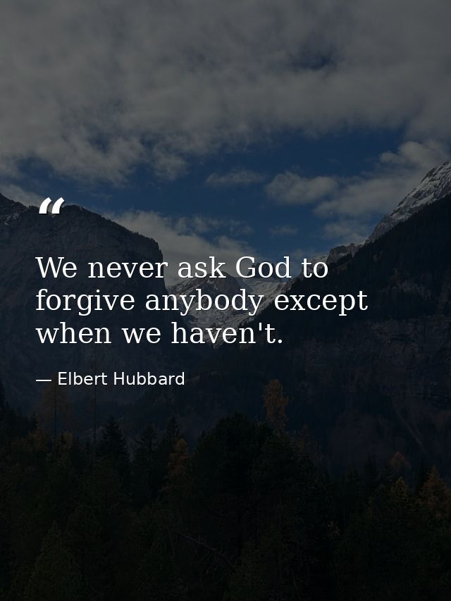 We never ask God to forgive anybody except when we haven't. — Elbert Hubbard