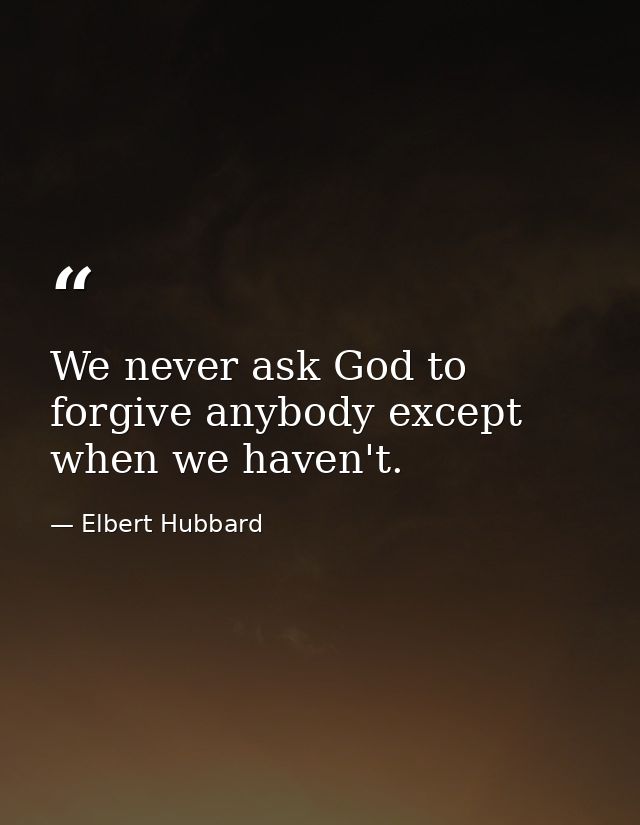 We never ask God to forgive anybody except when we haven't. — Elbert Hubbard