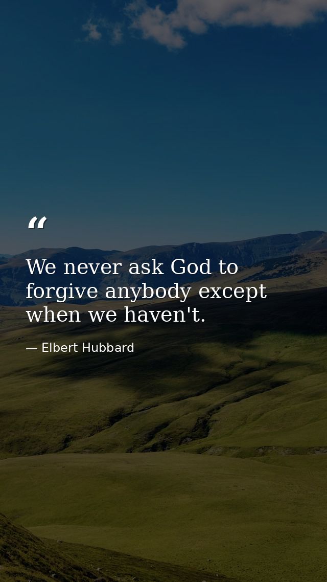 We never ask God to forgive anybody except when we haven't. — Elbert Hubbard