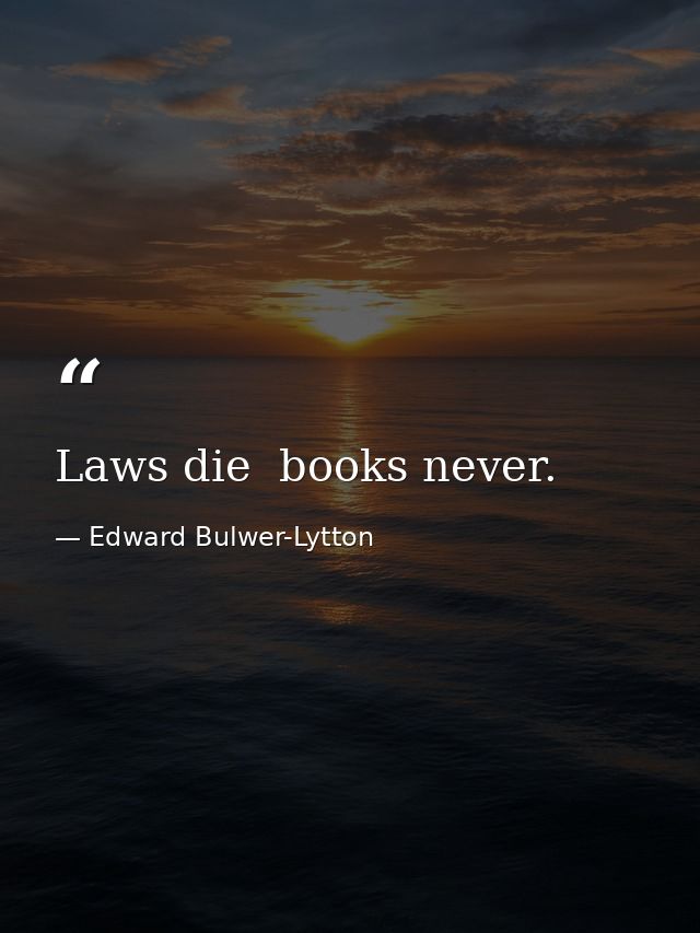Laws die  books never. — Edward Bulwer-Lytton