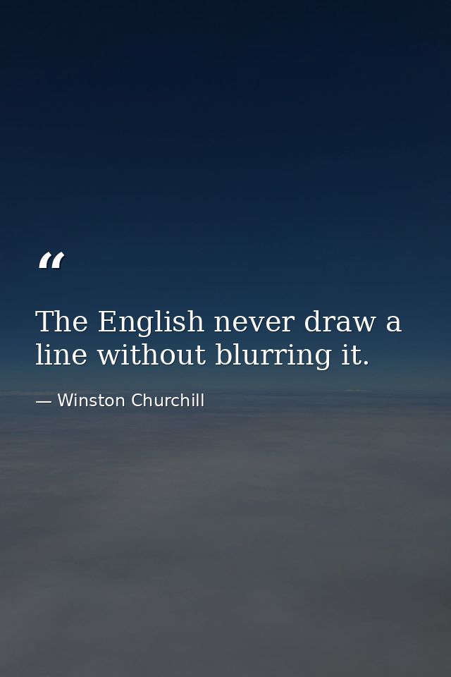 The English never draw a line without blurring it. — Winston Churchill