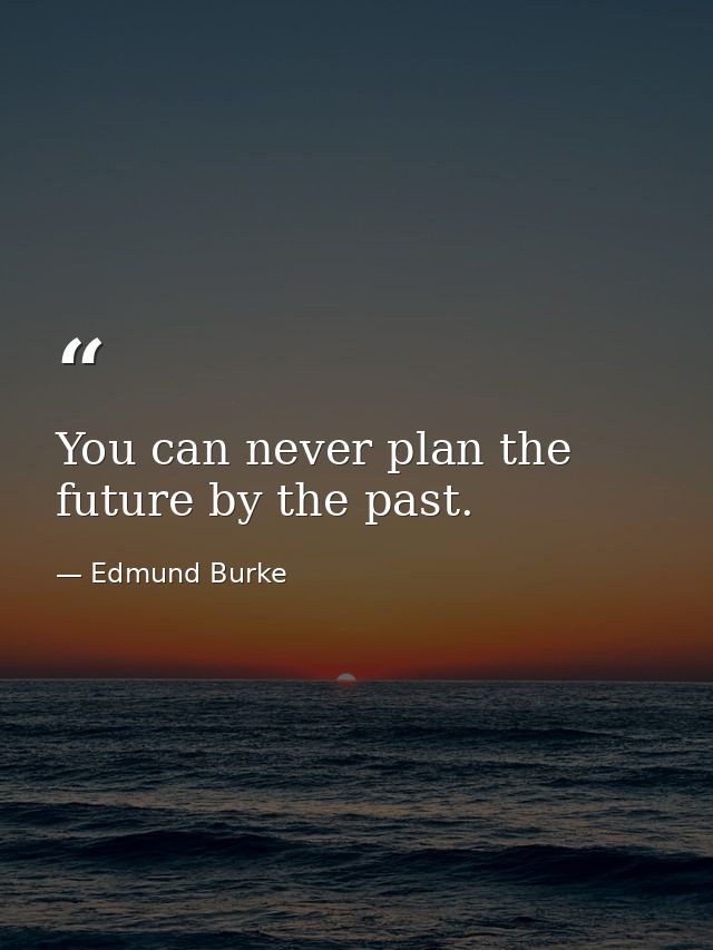 You can never plan the future by the past. — Edmund Burke