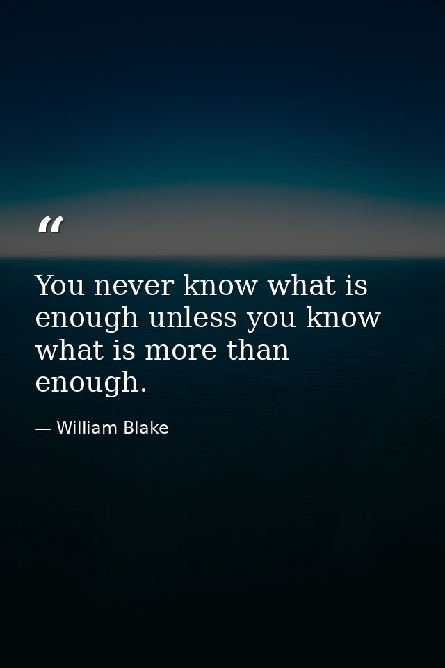 You never know what is enough unless you know what is more than enough. — William Blake