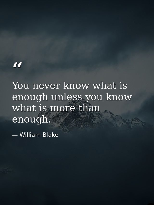 You never know what is enough unless you know what is more than enough. — William Blake