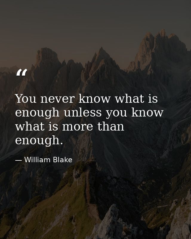 You never know what is enough unless you know what is more than enough. — William Blake