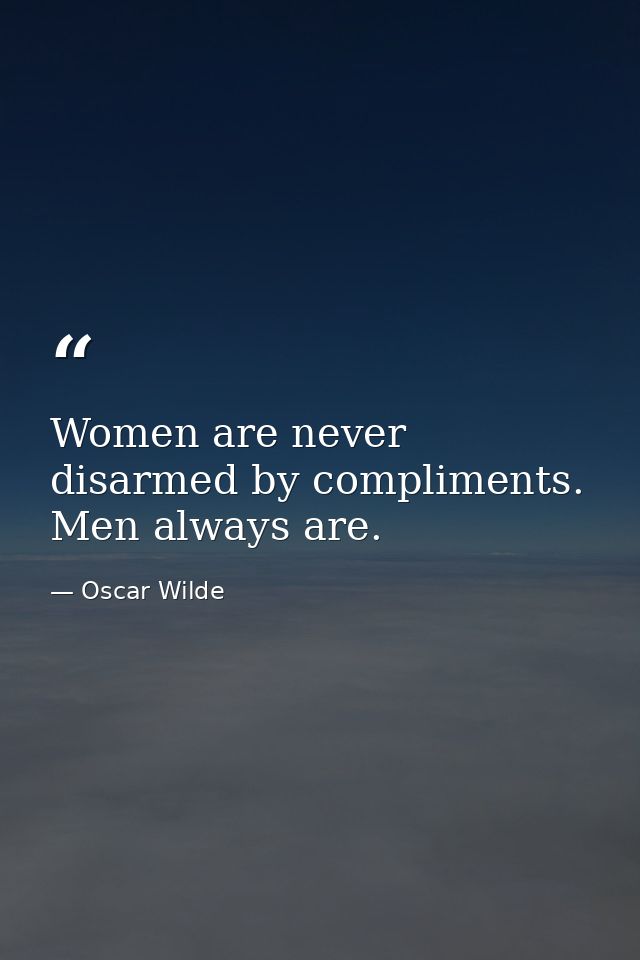 Women are never disarmed by compliments. Men always are. — Oscar Wilde