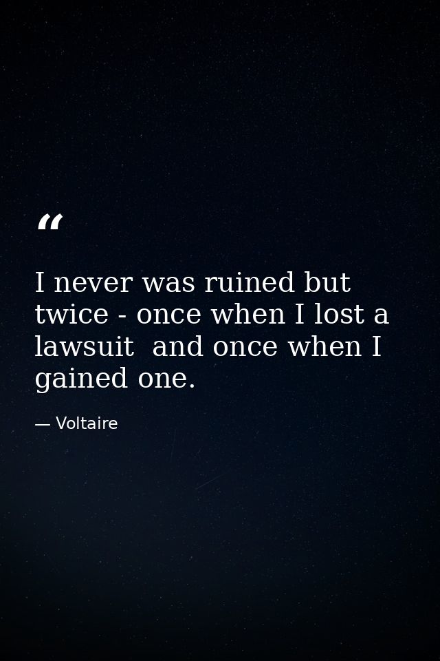 I never was ruined but twice - once when I lost a lawsuit  and once when I gained one. — Voltaire