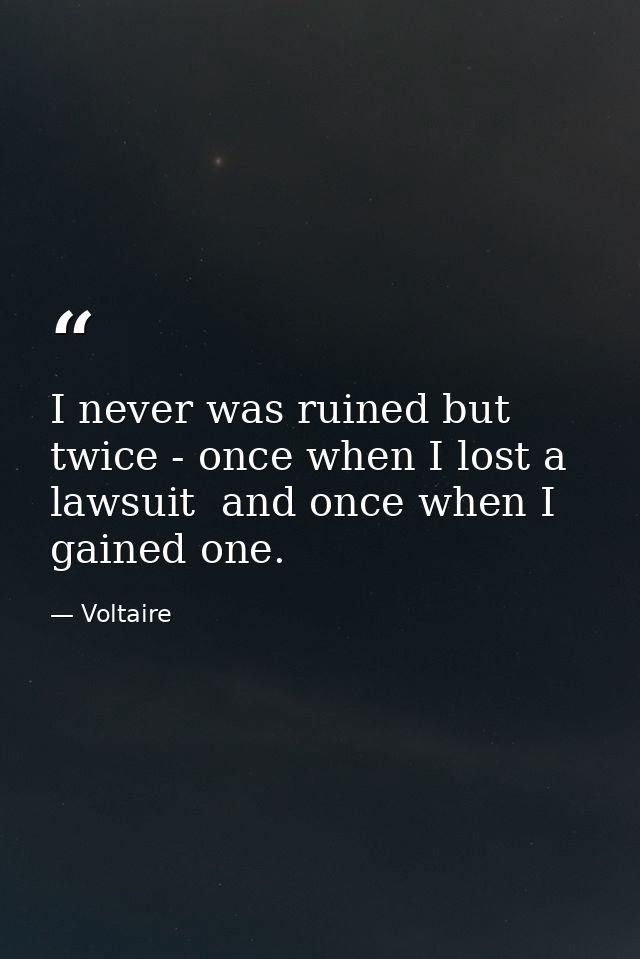 I never was ruined but twice - once when I lost a lawsuit  and once when I gained one. — Voltaire