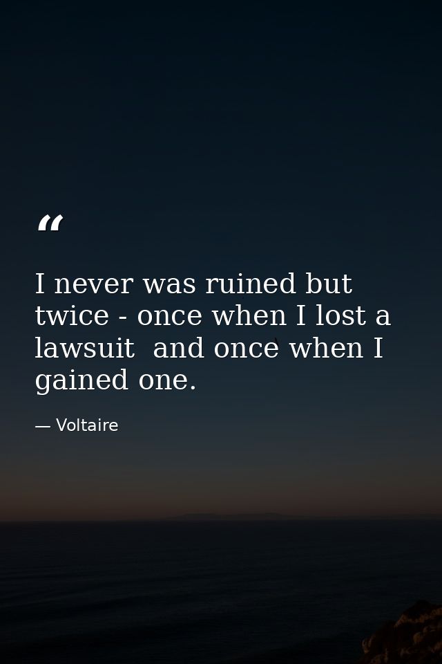 I never was ruined but twice - once when I lost a lawsuit  and once when I gained one. — Voltaire