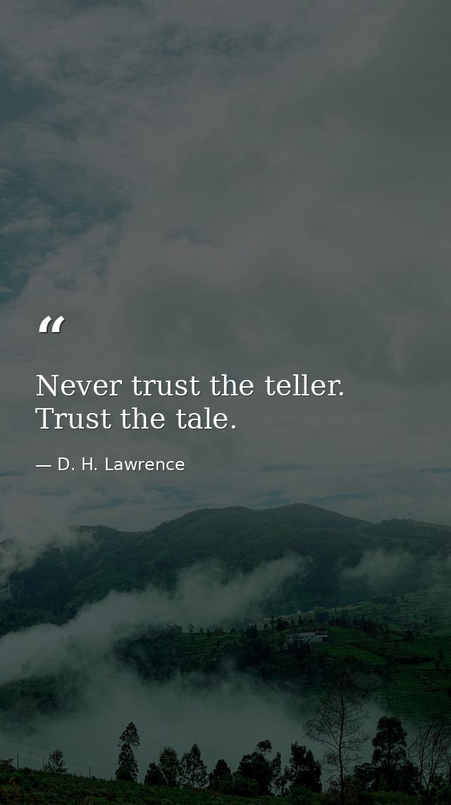 Never trust the teller. Trust the tale. — D. H. Lawrence