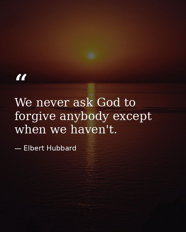 We never ask God to forgive anybody except when we haven't. — Elbert Hubbard