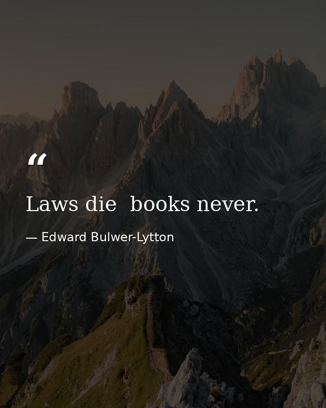 Laws die  books never. — Edward Bulwer-Lytton