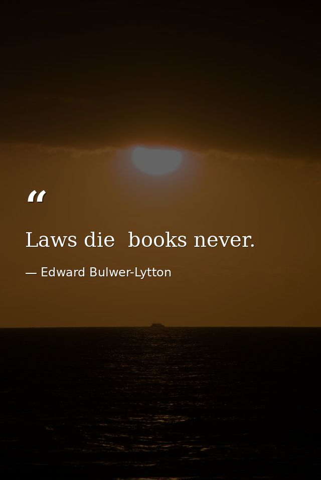 Laws die  books never. — Edward Bulwer-Lytton
