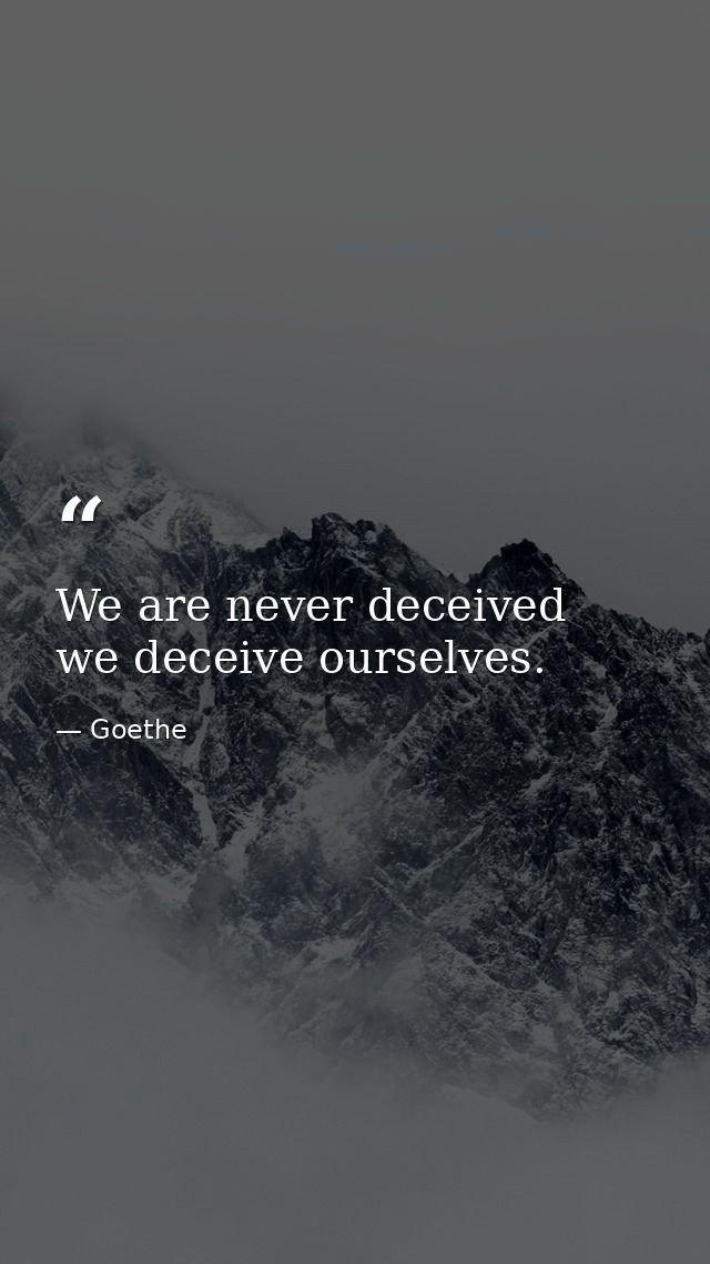 We are never deceived  we deceive ourselves. — Goethe