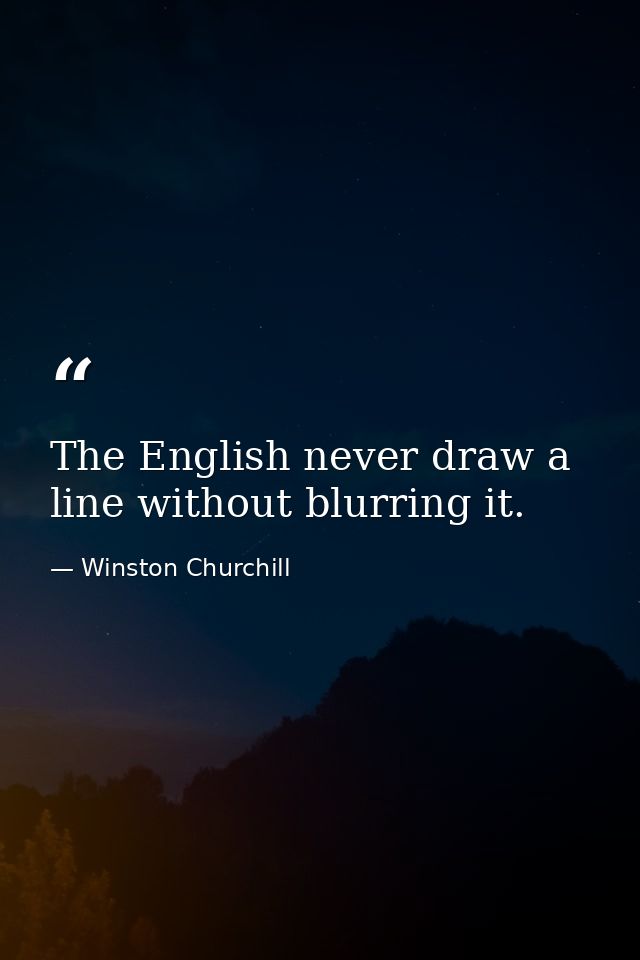 The English never draw a line without blurring it. — Winston Churchill