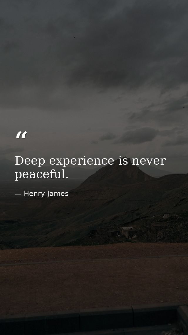 Deep experience is never peaceful. — Henry James