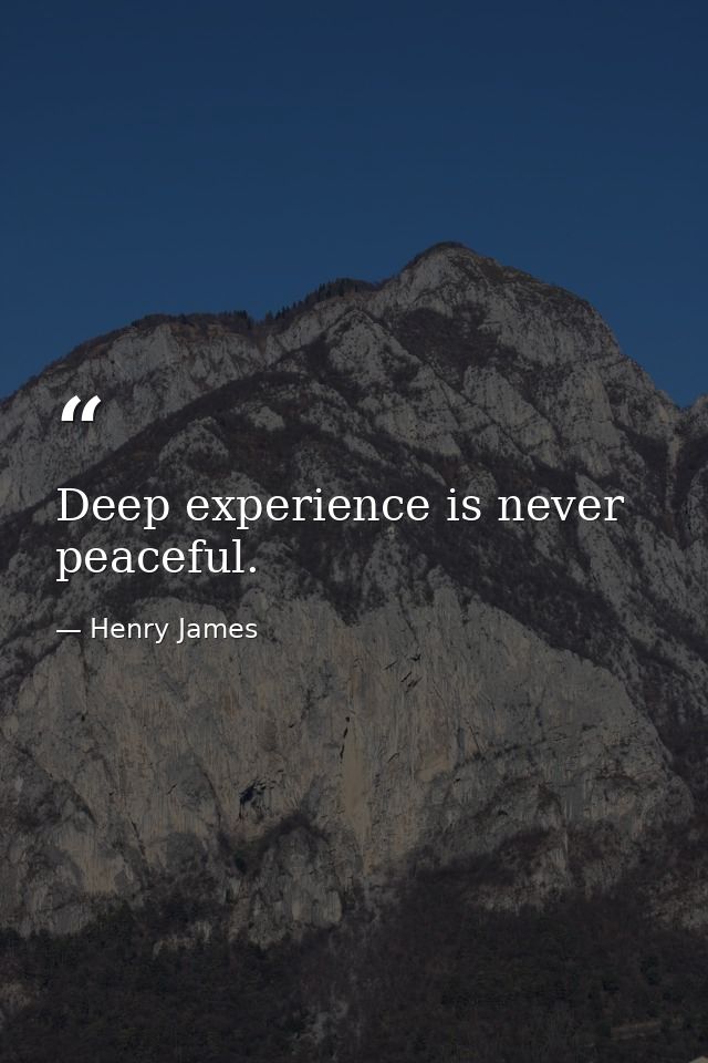 Deep experience is never peaceful. — Henry James