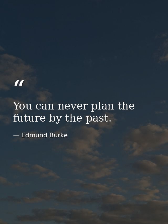 You can never plan the future by the past. — Edmund Burke