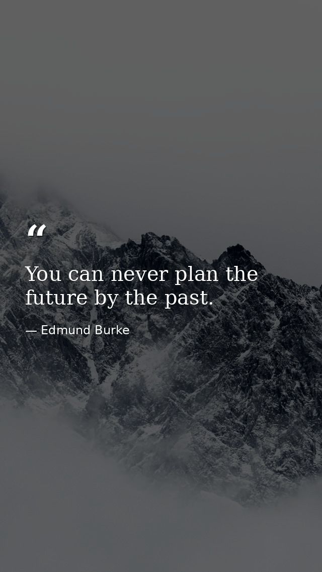 You can never plan the future by the past. — Edmund Burke