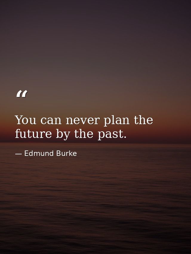 You can never plan the future by the past. — Edmund Burke