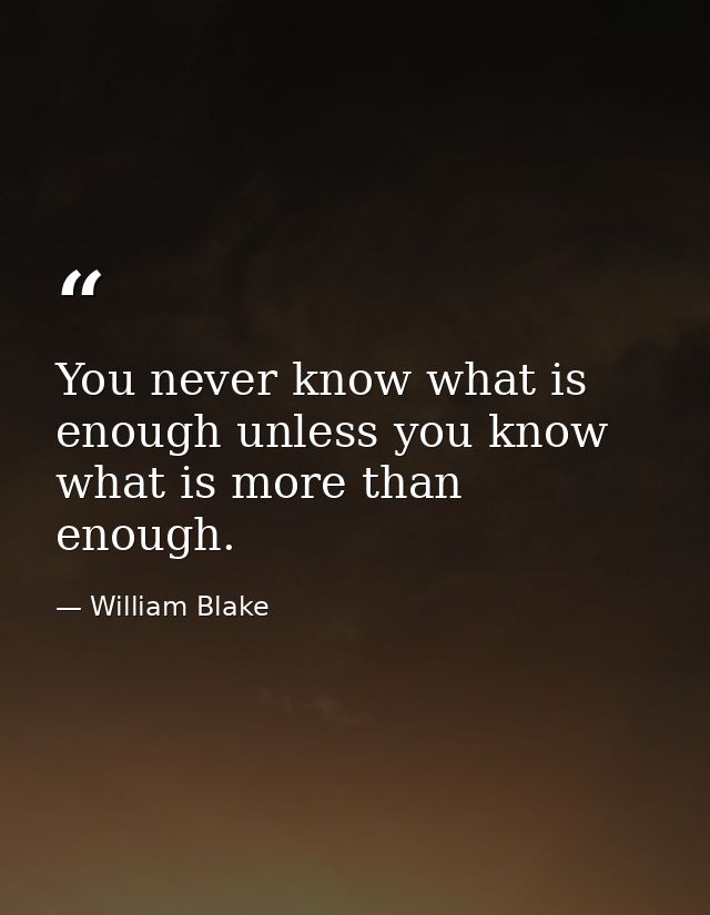 You never know what is enough unless you know what is more than enough. — William Blake