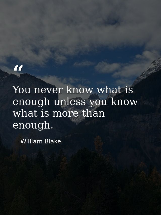 You never know what is enough unless you know what is more than enough. — William Blake