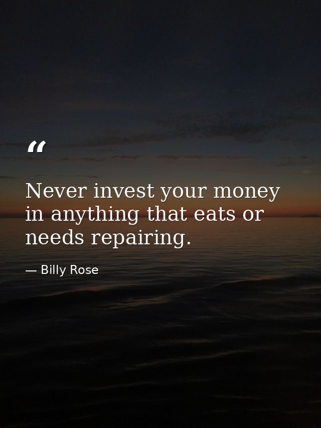 Never invest your money in anything that eats or needs repairing. — Billy Rose