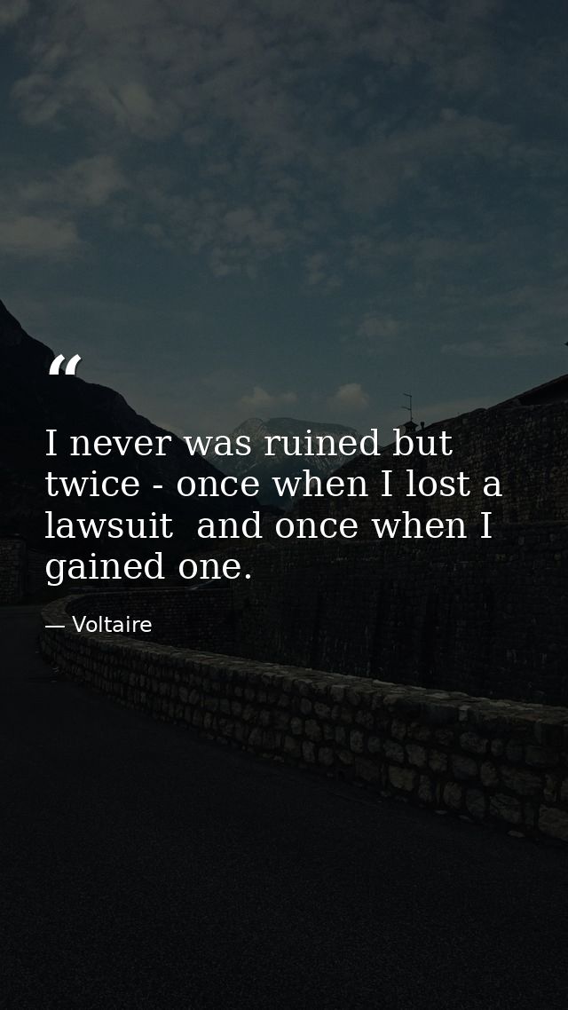 I never was ruined but twice - once when I lost a lawsuit  and once when I gained one. — Voltaire