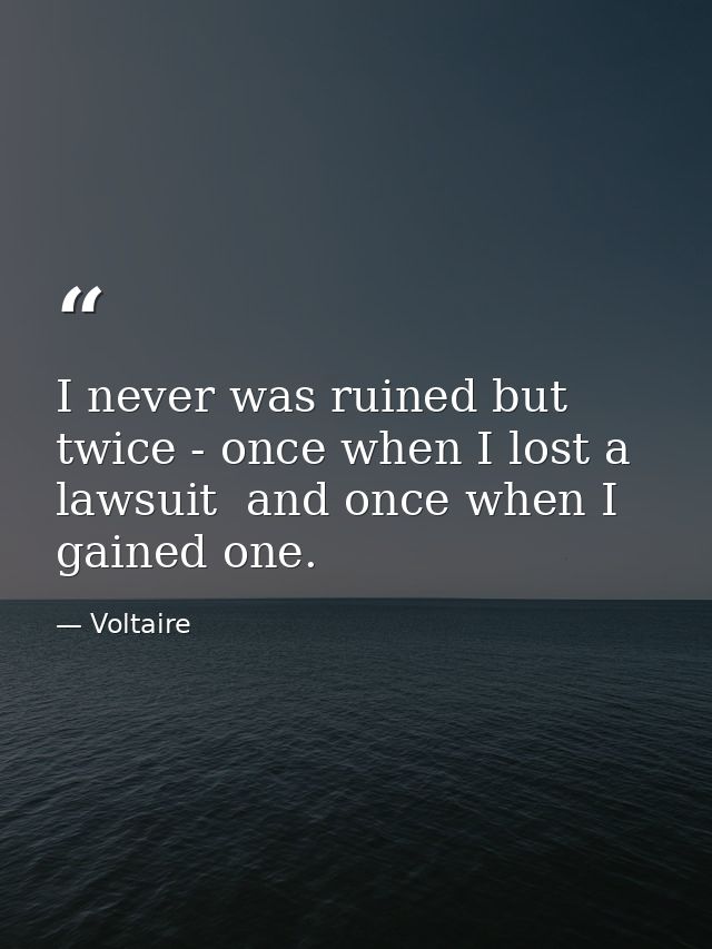 I never was ruined but twice - once when I lost a lawsuit  and once when I gained one. — Voltaire