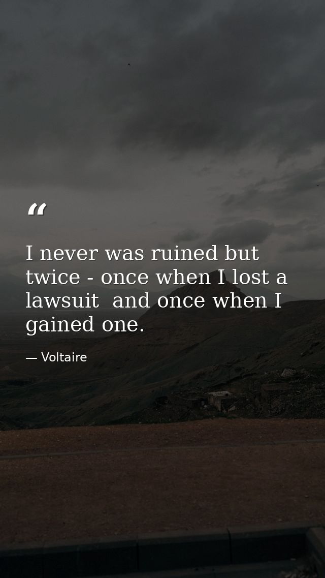 I never was ruined but twice - once when I lost a lawsuit  and once when I gained one. — Voltaire
