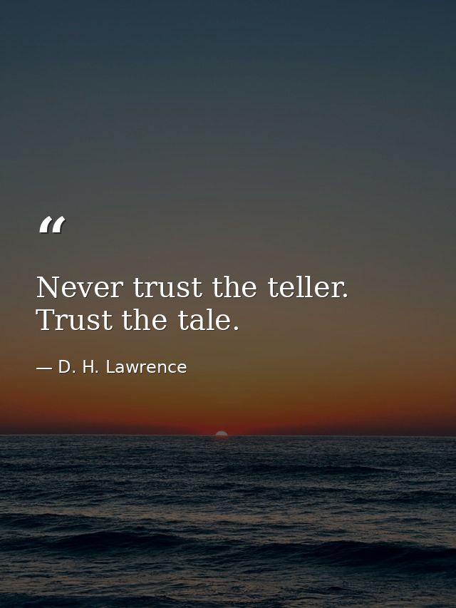 Never trust the teller. Trust the tale. — D. H. Lawrence