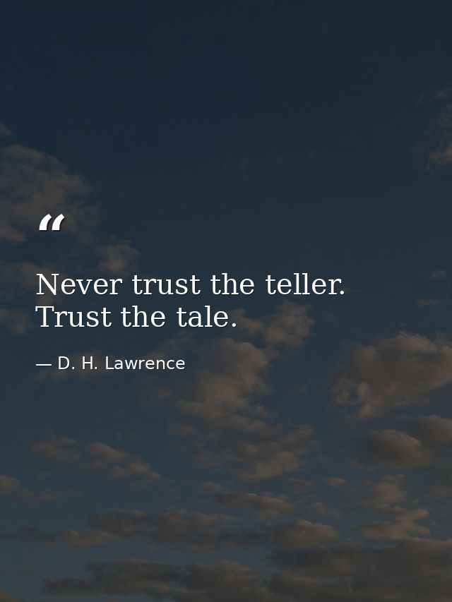 Never trust the teller. Trust the tale. — D. H. Lawrence
