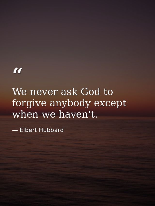 We never ask God to forgive anybody except when we haven't. — Elbert Hubbard