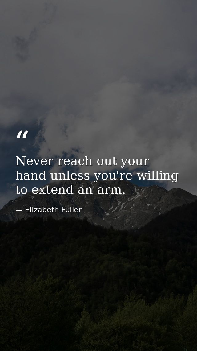 Never reach out your hand unless you're willing to extend an arm. — Elizabeth Fuller