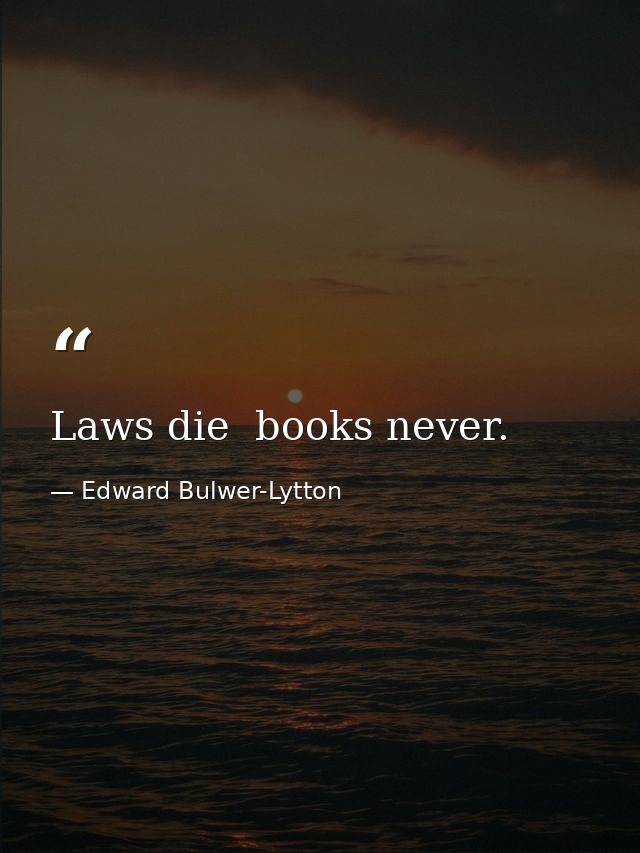 Laws die  books never. — Edward Bulwer-Lytton
