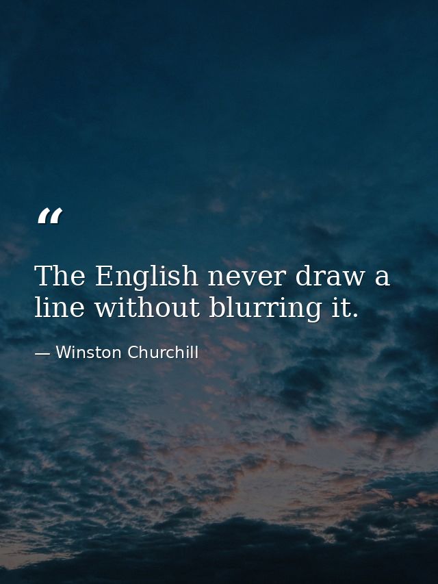 The English never draw a line without blurring it. — Winston Churchill