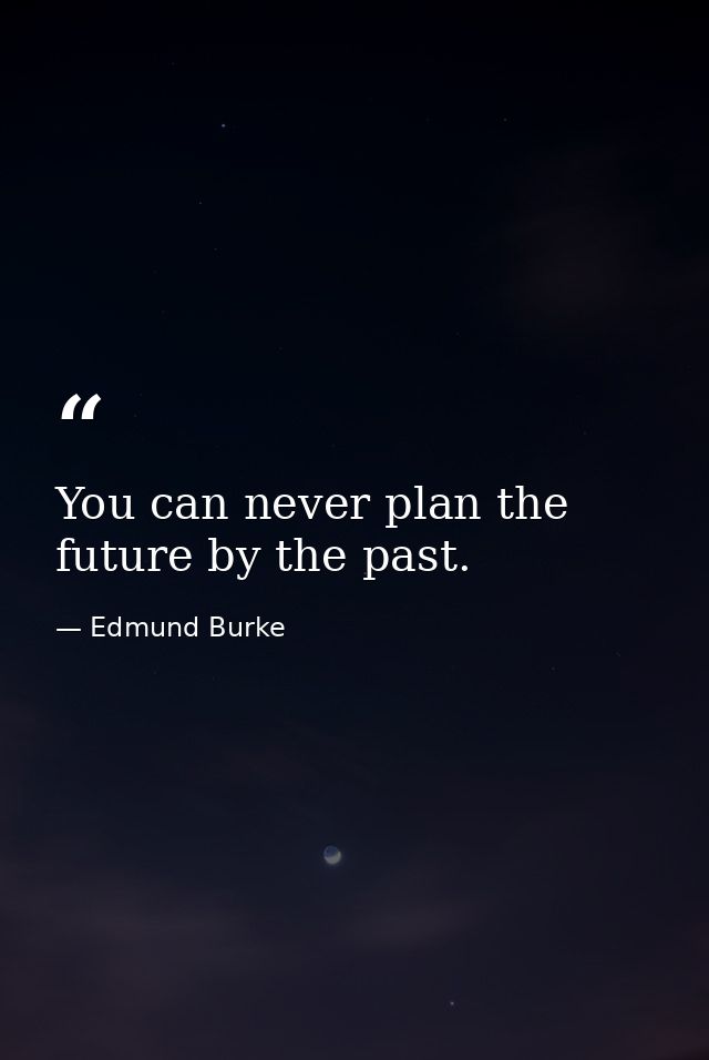 You can never plan the future by the past. — Edmund Burke