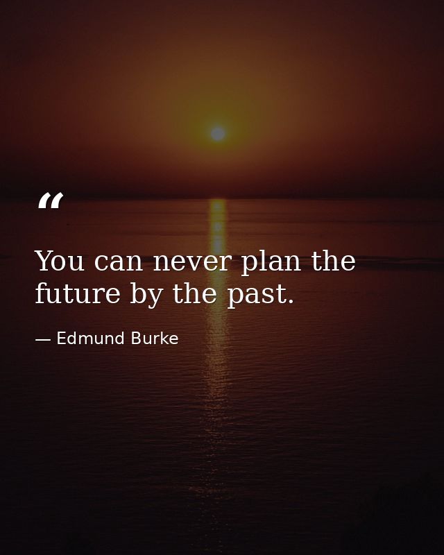 You can never plan the future by the past. — Edmund Burke