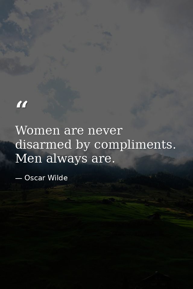 Women are never disarmed by compliments. Men always are. — Oscar Wilde
