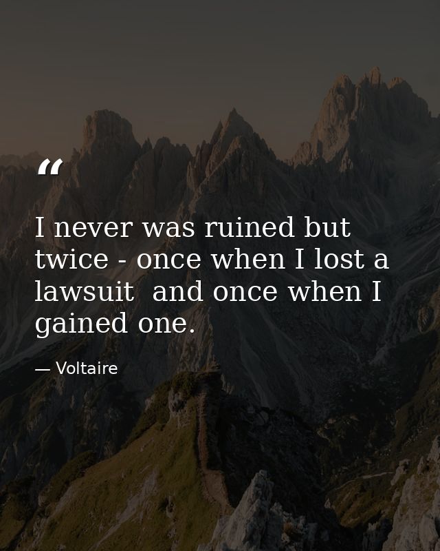 I never was ruined but twice - once when I lost a lawsuit  and once when I gained one. — Voltaire