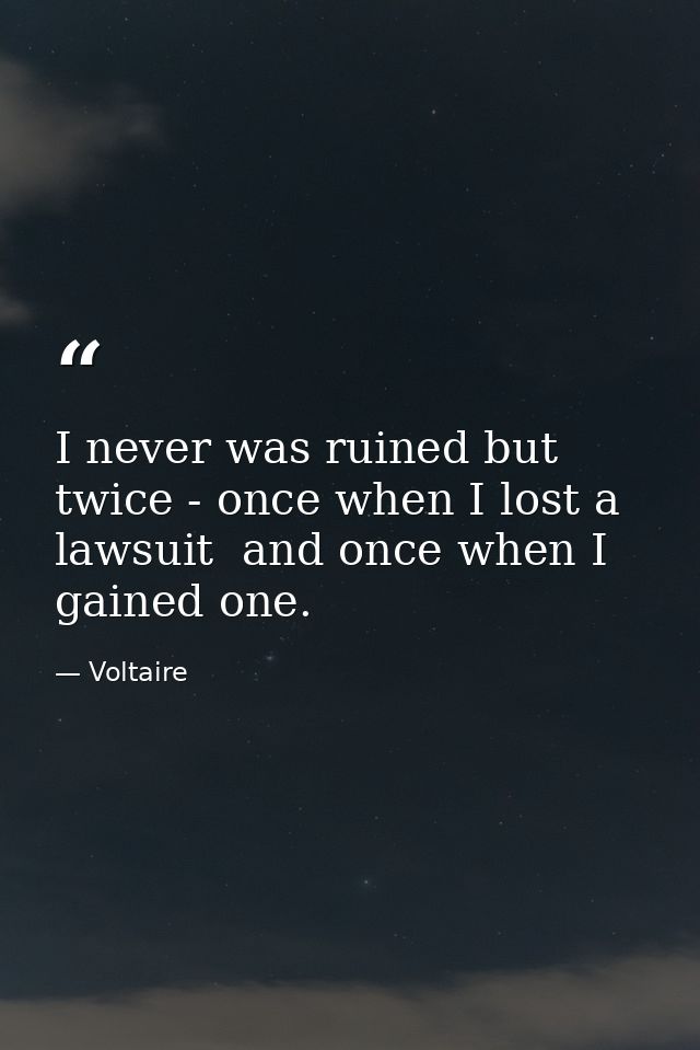I never was ruined but twice - once when I lost a lawsuit  and once when I gained one. — Voltaire